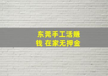 东莞手工活赚钱 在家无押金